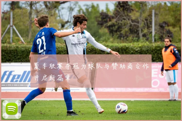 夏季联赛夺冠为球队与赞助商合作开启新篇章